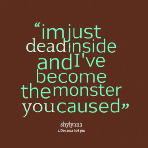 im just dead inside and i ve become the monster you caused quotes from ...