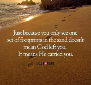 JUST BECAUSE YOU ONLY SEE ONE SET OF FOOTPRINTS IN THE SAND DOESN'T ...