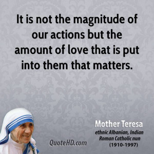 It is not the magnitude of our actions but the amount of love that is ...