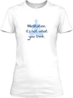 Meditation, it's not what you think. Meditation awareness t-shirt.