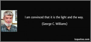 am convinced that it is the light and the way. - George C. Williams