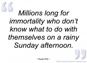 millions long for immortality who don’t susan ertz
