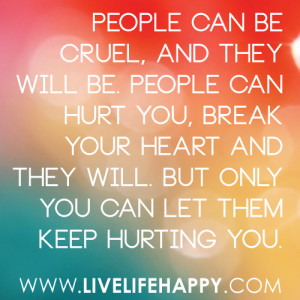 People can be cruel, & they will be. People can hurt you, break your ...