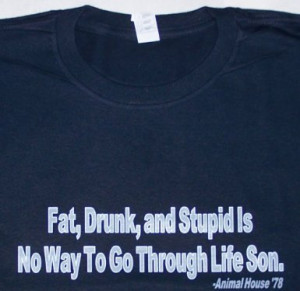 ANIMAL-HOUSE-FAT-DRUNK-AND-STUPID-Movie-Quote-T-Shirt