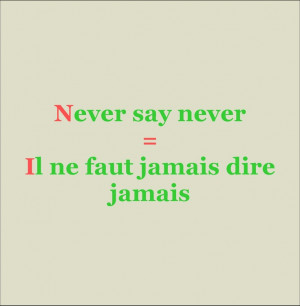Never say never = Il ne faut jamais dire jamais