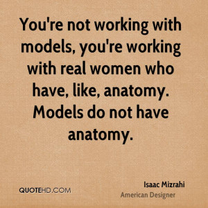 ... with real women who have, like, anatomy. Models do not have anatomy