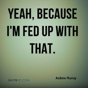 Andrew Murray - Yeah, because I'm fed up with that.