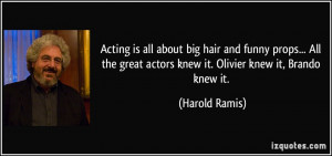 ... great actors knew it. Olivier knew it, Brando knew it. - Harold Ramis