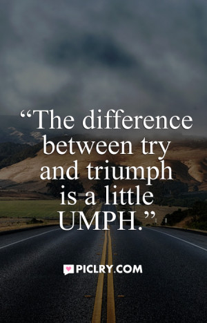 The difference between try and triumph is a little UMPH.” – Marvin ...
