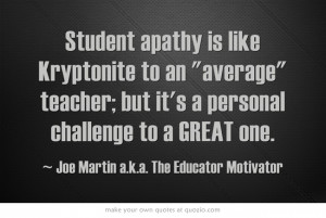 Student apathy is like Kryptonite to an average teacher; but it's a ...