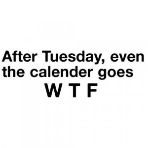 But hey! Tomorrow's Hump Day!!! (mind out of the gutter people....)
