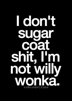 coat shit, I don't sugar coat shit I'm not Willy Wonka, funny quote ...