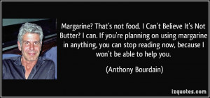 Margarine? That's not food. I Can't Believe It's Not Butter? I can. If ...