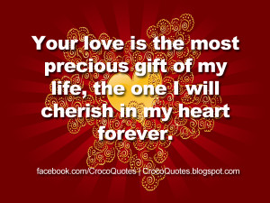 Your love is the most precious gift of my life, the one I will cherish ...