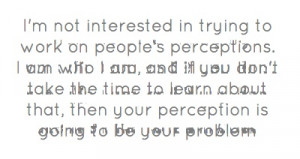 not interested in trying to work on people's perceptions....