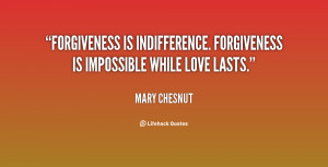 ... is indifference. Forgiveness is impossible while love lasts