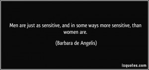 Men are just as sensitive, and in some ways more sensitive, than women ...