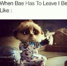 When bae has to leave