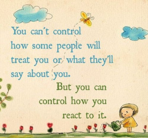 You can control how you react to it