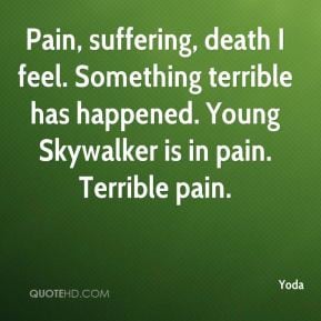 Yoda - Pain, suffering, death I feel. Something terrible has happened ...
