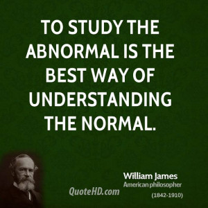 To study the abnormal is the best way of understanding the normal.