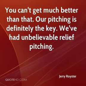 Jerry Royster - You can't get much better than that. Our pitching is ...