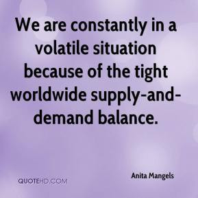 Anita Mangels - We are constantly in a volatile situation because of ...