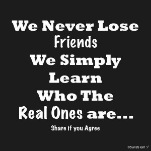... lose friends we simply learn who the real ones are share if you agree