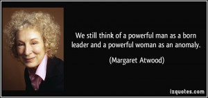 ... as a born leader and a powerful woman as an anomaly. - Margaret Atwood