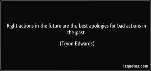 ... are the best apologies for bad actions in the past. - Tryon Edwards