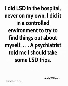 Andy Williams - I did LSD in the hospital, never on my own. I did it ...