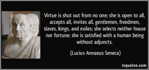 Virtue is shut out from no one; she is open to all, accepts all ...