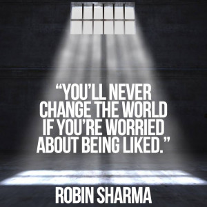 You’ll never change the world if you’re worried about being liked.