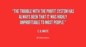 The trouble with the profit system has always been that it was highly ...
