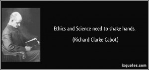 Ethics and Science need to shake hands. - Richard Clarke Cabot