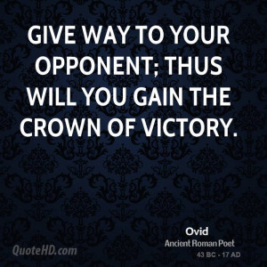 Give way to your opponent; thus will you gain the crown of victory.