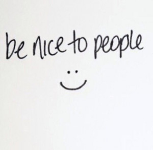 Be Nice to people..always