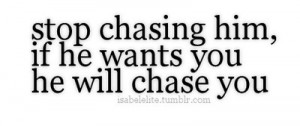 ... :“Stop chasing him, if he wants you he will chase you