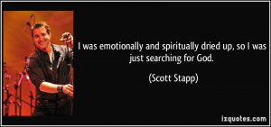 ... spiritually dried up, so I was just searching for God. - Scott Stapp