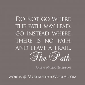 Do not go where the path may lead.