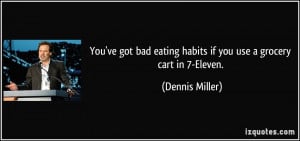 ... eating habits if you use a grocery cart in 7-Eleven. - Dennis Miller