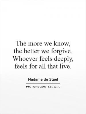 The more we know, the better we forgive. Whoever feels deeply, feels ...