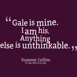 Quotes Picture: gale is mine i am his anything else is unthinkable