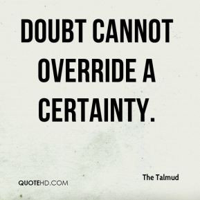 Doubt cannot override a certainty. - The Talmud