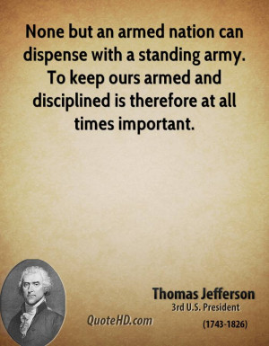 None but an armed nation can dispense with a standing army. To keep ...