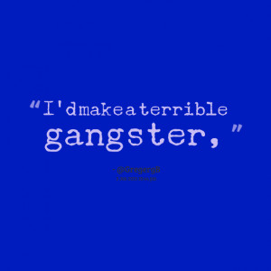 Quotes Picture: i'd make a terrible gangster,