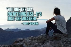 ... sky. Everything else – it’s just the weather.” ~ Pema Chodron
