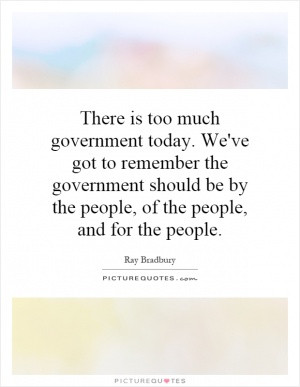 There is too much government today. We've got to remember the ...