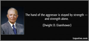 The hand of the aggressor is stayed by strength — and strength alone ...