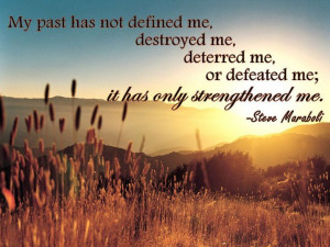 My past has not defined me, destroyed me, deterred me, or defeated me ...